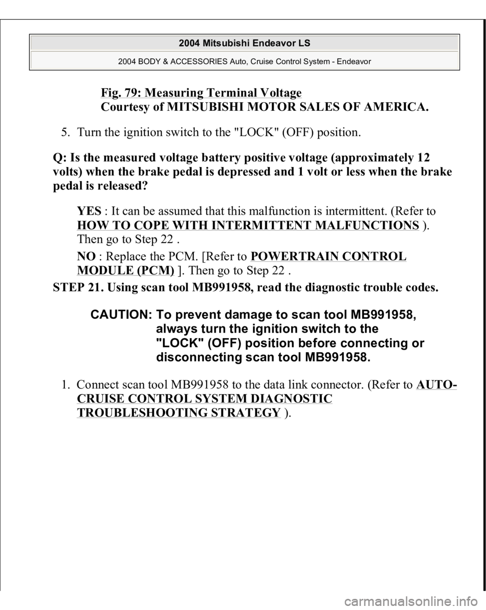 MITSUBISHI ENDEAVOR 2004 Service Repair Manual Fig. 79: Measuring Terminal Voltage
Courtesy of MITSUBISHI MOTOR SALES OF AMERICA.
5. Turn the ignition switch to the "LOCK" (OFF) position.
Q: Is the measured voltage battery positive vo MITSUBISHI ENDEAVOR 2004 Service Repair Manual Fig. 79: Measuring Terminal Voltage
Courtesy of MITSUBISHI MOTOR SALES OF AMERICA.
5. Turn the ignition switch to the "LOCK" (OFF) position.
Q: Is the measured voltage battery positive vo