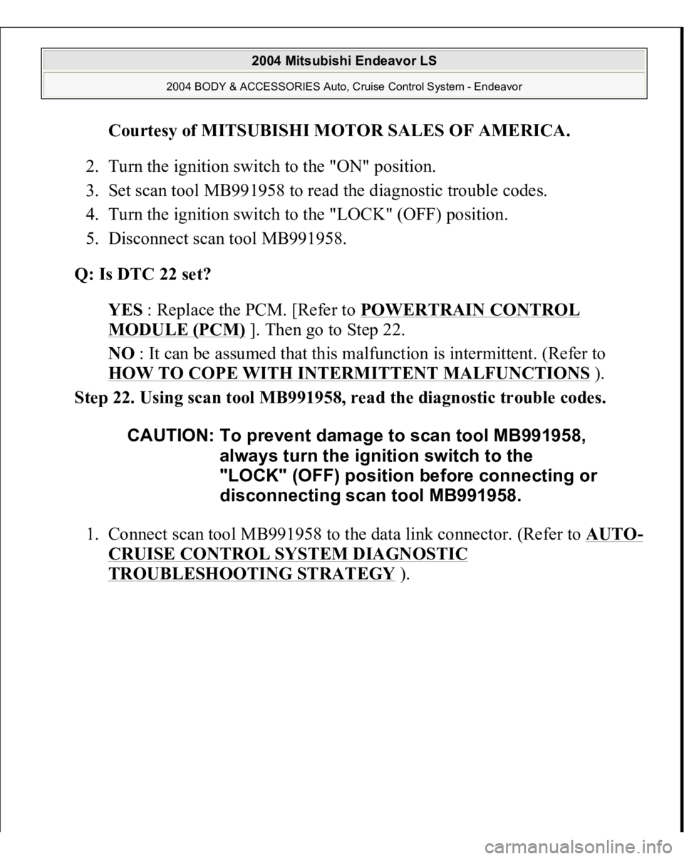 MITSUBISHI ENDEAVOR 2004  Service Repair Manual Courtesy of MITSUBISHI MOTOR SALES OF AMERICA
. 
2. Turn the ignition switch to the "ON" position.  
3. Set scan tool MB991958 to read the diagnostic trouble codes.  
4. Turn the ignition swit