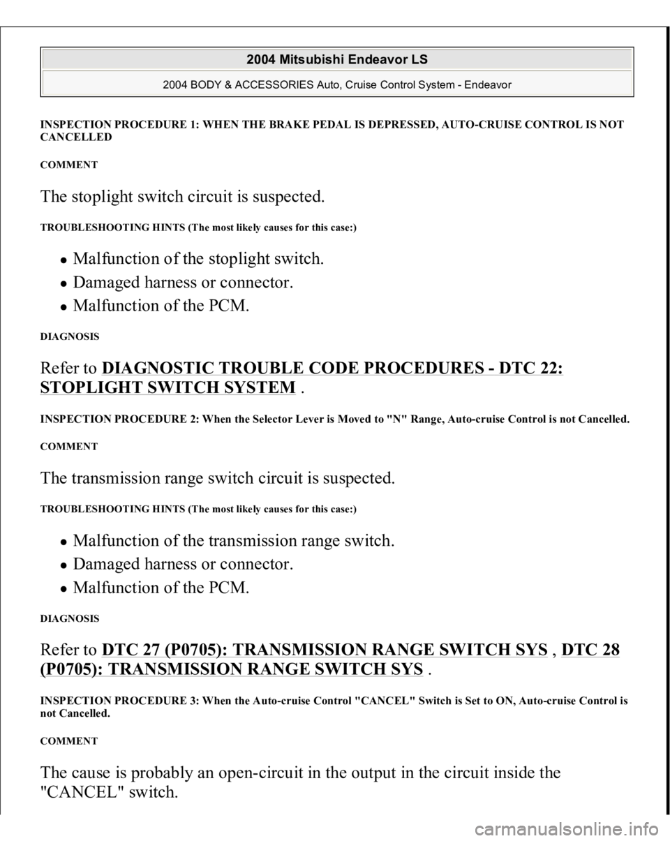 MITSUBISHI ENDEAVOR 2004 Service Repair Manual INSPECTION PROCEDURE 1: WHEN THE BRAKE PEDAL IS DEPRESSED, AUT
O-CRUISE CONTROL IS NOT
CANCELLED
COMMENT The stoplight switch circuit is suspected. TROUBLESHOOTING HINTS (The most likely causes for MITSUBISHI ENDEAVOR 2004 Service Repair Manual INSPECTION PROCEDURE 1: WHEN THE BRAKE PEDAL IS DEPRESSED, AUT
O-CRUISE CONTROL IS NOT
CANCELLED
COMMENT The stoplight switch circuit is suspected. TROUBLESHOOTING HINTS (The most likely causes for