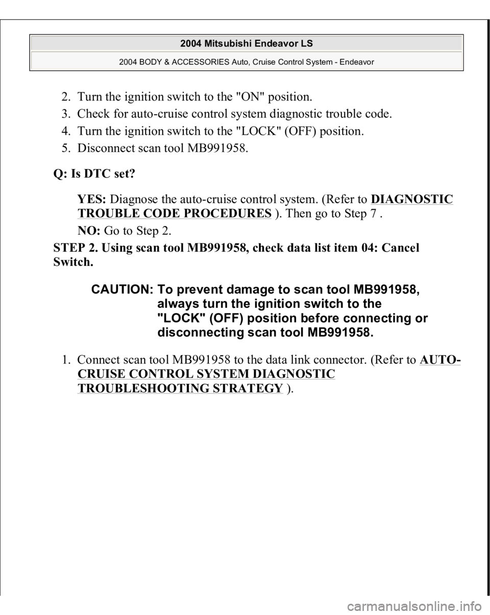 MITSUBISHI ENDEAVOR 2004  Service Repair Manual 2. Turn the ignition switch to the "ON" position.  
3. Check for auto-cruise control system diagnostic trouble code.  
4. Turn the ignition switch to the "LOCK" (OFF) position.  
5. Di