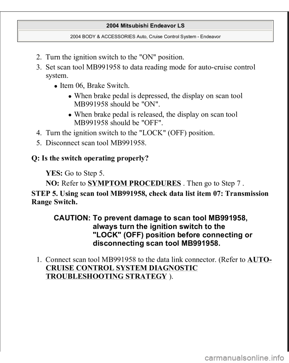 MITSUBISHI ENDEAVOR 2004 Service Repair Manual 2. Turn the ignition switch to the "ON" position.
3. Set scan tool MB991958 to data reading mode for auto-cruise control
system.
Item 06, Brake Switch.
When brake pedal is depressed, the MITSUBISHI ENDEAVOR 2004 Service Repair Manual 2. Turn the ignition switch to the "ON" position.
3. Set scan tool MB991958 to data reading mode for auto-cruise control
system.
Item 06, Brake Switch.
When brake pedal is depressed, the