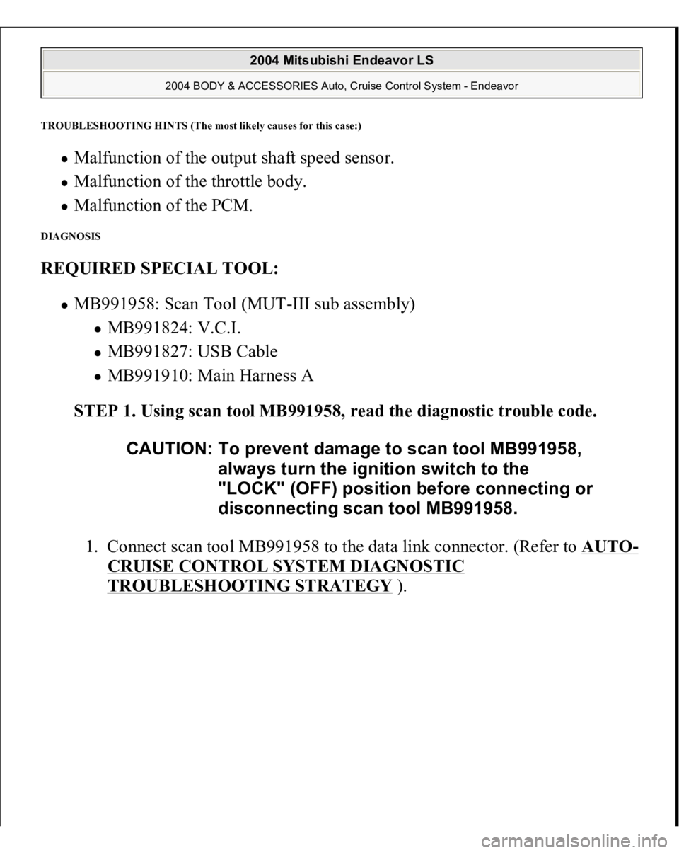 MITSUBISHI ENDEAVOR 2004  Service Repair Manual TROUBLESHOOTING HINTS (The most likel
y causes for this case:
)
Malfunction of the output shaft speed sensor.  Malfunction of the throttle body.  Malfunction of the PCM.  
DIAGNOSIS REQUIRED SPECIAL T