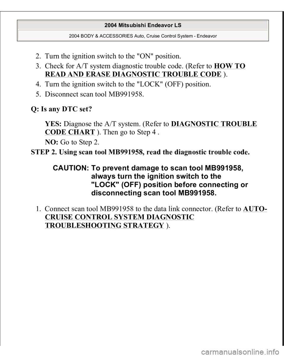 MITSUBISHI ENDEAVOR 2004  Service Repair Manual 2. Turn the ignition switch to the "ON" position.  
3. Check for A/T system diagnostic trouble code. (Refer to HOW TO 
READ AND ERASE DIAGNOSTIC TROUBLE CODE
 ).  
4. Turn the ignition switch 