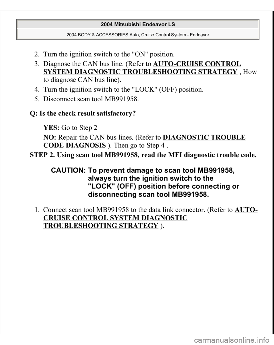 MITSUBISHI ENDEAVOR 2004  Service Repair Manual 2. Turn the ignition switch to the "ON" position.  
3. Diagnose the CAN bus line. (Refer to AUTO
-CRUISE CONTROL 
SYSTEM DIAGNOSTIC TROUBLESHOOTING STRATEGY
 , How 
to diagnose CAN bus line). 