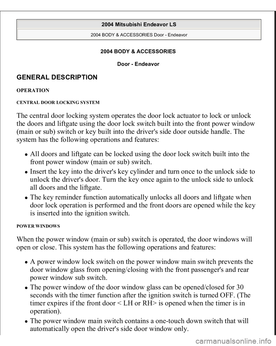 MITSUBISHI ENDEAVOR 2004 Service Repair Manual 2004 BODY & ACCESSORIES
Door - Endeavor
GENERAL DESCRIPTION OPERATION CENTRAL DOOR LOCKING SYSTEM The central door locking system operates the door lock actuator to lock or unlock
the doors and lif MITSUBISHI ENDEAVOR 2004 Service Repair Manual 2004 BODY & ACCESSORIES
Door - Endeavor
GENERAL DESCRIPTION OPERATION CENTRAL DOOR LOCKING SYSTEM The central door locking system operates the door lock actuator to lock or unlock
the doors and lif
