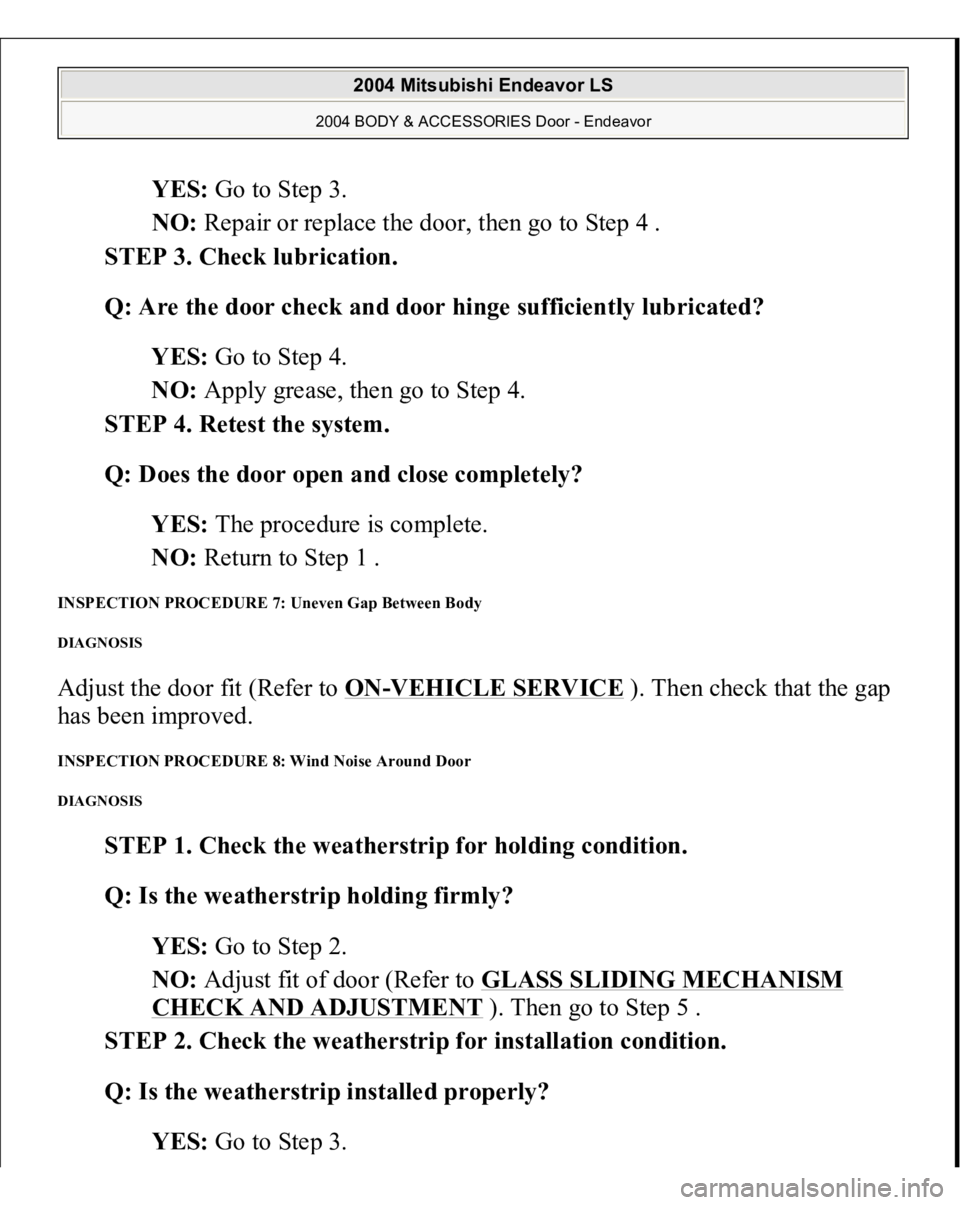 MITSUBISHI ENDEAVOR 2004 Service Repair Manual YES: Go to Step 3.
NO: Repair or replace the door, then go to Step 4 .
STEP 3. Check lubrication.
Q: Are the door check and door hinge sufficiently lubricated?
YES: Go to Step 4.
NO: Apply gr MITSUBISHI ENDEAVOR 2004 Service Repair Manual YES: Go to Step 3.
NO: Repair or replace the door, then go to Step 4 .
STEP 3. Check lubrication.
Q: Are the door check and door hinge sufficiently lubricated?
YES: Go to Step 4.
NO: Apply gr