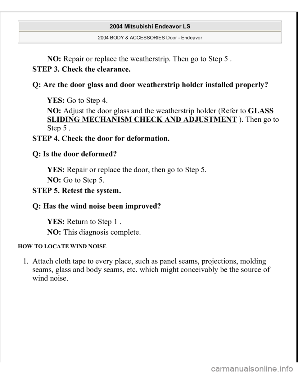 MITSUBISHI ENDEAVOR 2004 Service Repair Manual NO: Repair or replace the weatherstrip. Then go to Step 5 .
STEP 3. Check the clearance.
Q: Are the door glass and door weatherstrip holder installed properly?
YES: Go to Step 4.
NO: Adjust the MITSUBISHI ENDEAVOR 2004 Service Repair Manual NO: Repair or replace the weatherstrip. Then go to Step 5 .
STEP 3. Check the clearance.
Q: Are the door glass and door weatherstrip holder installed properly?
YES: Go to Step 4.
NO: Adjust the