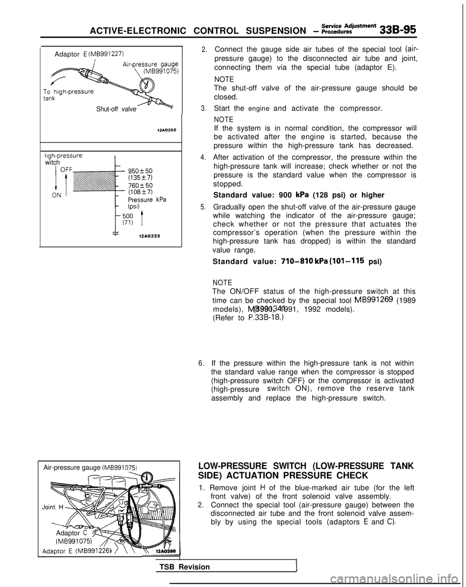 MITSUBISHI GALANT 1989 Service Repair Manual ACTIVE-ELECTRONIC CONTROL SUSPENSION - ;;:i~%:?~~“~
33B-95
Adaptor E (MB991227)
Shut-off valve 12A.0350
iigh-pressure
witch
Air-pressure gauge (MB991075)
Adaptor C
(MB991 075.q
,daptor E (MB991226 MITSUBISHI GALANT 1989 Service Repair Manual ACTIVE-ELECTRONIC CONTROL SUSPENSION - ;;:i~%:?~~“~
33B-95
Adaptor E (MB991227)
Shut-off valve 12A.0350
iigh-pressure
witch
Air-pressure gauge (MB991075)
Adaptor C
(MB991 075.q
,daptor E (MB991226