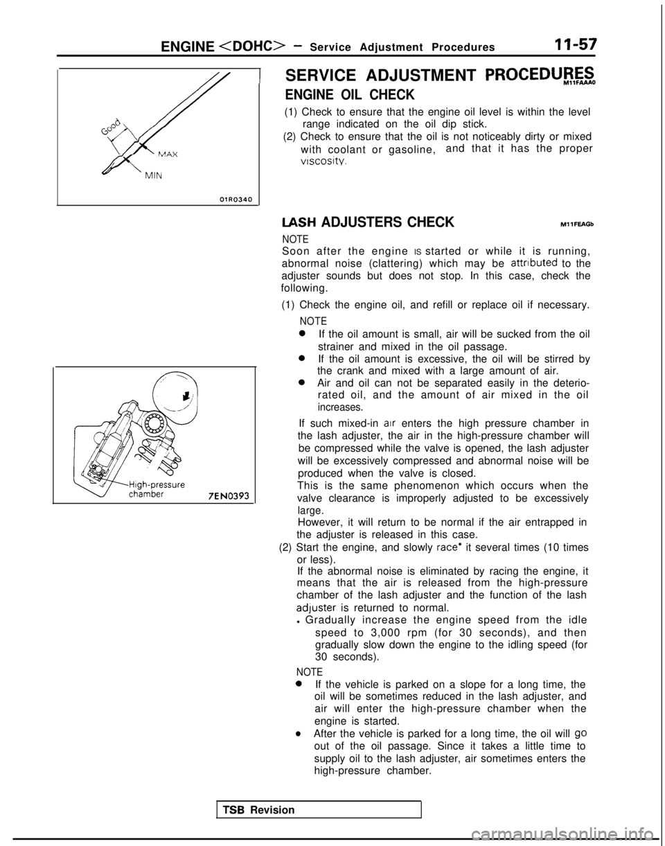 MITSUBISHI GALANT 1989  Service Repair Manual ENGINE <DOHC>- Service Adjustment Procedures 11-57
OlR0340
7EN0393
1SERVICE ADJUSTMENT PROCEDUBFzo
ENGINE OIL CHECK
(1) Check to ensure that the engine oil level is within the level
range indicated on