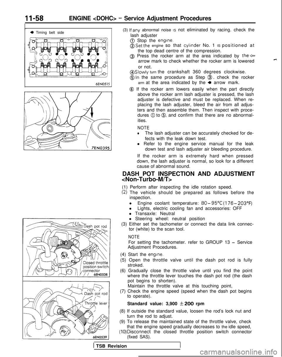 MITSUBISHI GALANT 1989  Service Repair Manual 11-58ENGINE <DOHC> - Service Adjustment Procedures
4 Timing belt sideI
6EN0515
(3) lf
 any abnormal noise IS not eliminated by racing. check the
lash adjuster
@ Stop the engine.
@ Set the engine  so t