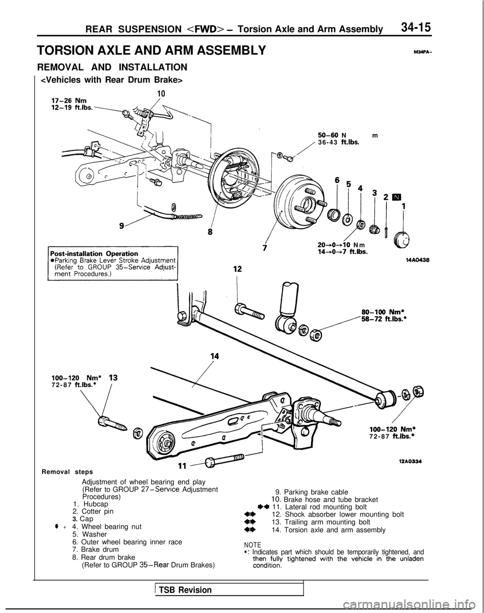 MITSUBISHI GALANT 1989 Service Repair Manual REAR SUSPENSION <MID> -Torsion Axle and Arm Assembly34-15
TORSION AXLE AND ARM ASSEMBLYPAWPA-
REMOVAL AND INSTALLATION
<Vehicles with Rear Drum Brake>
10
50-60 N
m
36-43
ft.lbs.
20+0-+10 N
m
14-+0+ MITSUBISHI GALANT 1989 Service Repair Manual REAR SUSPENSION <MID> -Torsion Axle and Arm Assembly34-15
TORSION AXLE AND ARM ASSEMBLYPAWPA-
REMOVAL AND INSTALLATION
<Vehicles with Rear Drum Brake>
10
50-60 N
m
36-43
ft.lbs.
20+0-+10 N
m
14-+0+