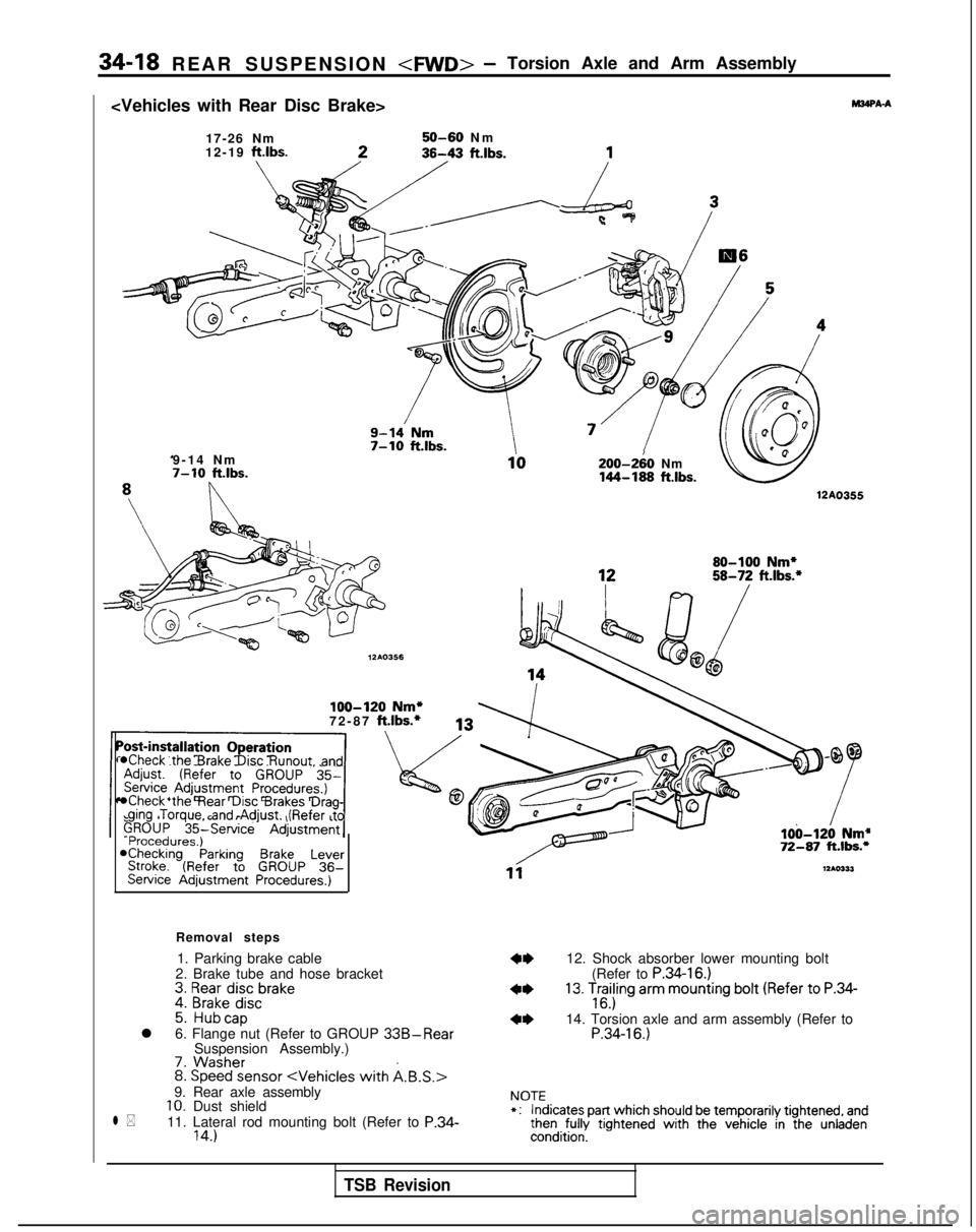MITSUBISHI GALANT 1989 Service Repair Manual 34-18 REAR SUSPENSION <FWD>- Torsion Axle and Arm Assembly
<Vehicles with Rear Disc Brake>
WA-A
17-26 Nm
12-19 ftlbs.50-60 N
m
9-14 Nm
7-10 ft.lbs.200-2iO Nm144-189 ftlbs.
12A0355
loo-120 Nm*72-87 f MITSUBISHI GALANT 1989 Service Repair Manual 34-18 REAR SUSPENSION <FWD>- Torsion Axle and Arm Assembly
<Vehicles with Rear Disc Brake>
WA-A
17-26 Nm
12-19 ftlbs.50-60 N
m
9-14 Nm
7-10 ft.lbs.200-2iO Nm144-189 ftlbs.
12A0355
loo-120 Nm*72-87 f