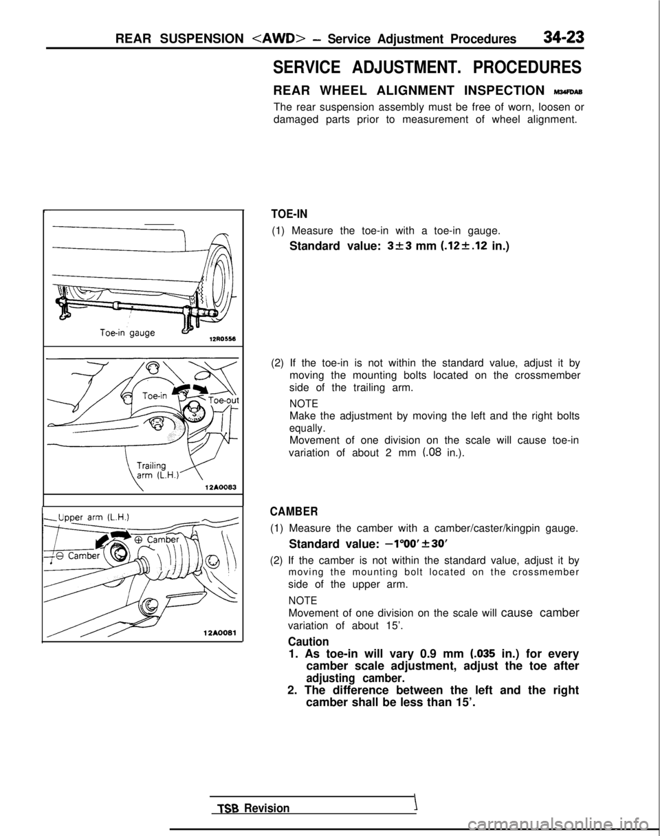 MITSUBISHI GALANT 1989 Service Repair Manual REAR SUSPENSION <AWD>- Service Adjustment Procedures34-23
12AOO83
12A0081
SERVICE ADJUSTMENT. PROCEDURES
REAR WHEEL ALIGNMENT INSPECTION mm
The rear suspension assembly must be free of worn, loosen or MITSUBISHI GALANT 1989 Service Repair Manual REAR SUSPENSION <AWD>- Service Adjustment Procedures34-23
12AOO83
12A0081
SERVICE ADJUSTMENT. PROCEDURES
REAR WHEEL ALIGNMENT INSPECTION mm
The rear suspension assembly must be free of worn, loosen or