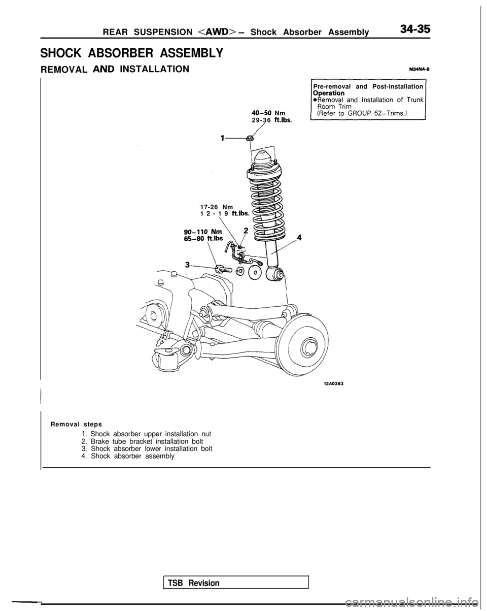 MITSUBISHI GALANT 1989 Service Repair Manual REAR SUSPENSION <AWD> - Shock Absorber Assembly
SHOCK ABSORBER ASSEMBLY
INSTALLATION
REMOVAL
17-26 Nm
12-19 ft.lbs.
6
Pre-removal and Post-installation
40-50 Nm
29-36 ftlbs.
/
TSB Revision
12AO383
MITSUBISHI GALANT 1989 Service Repair Manual REAR SUSPENSION <AWD> - Shock Absorber Assembly
SHOCK ABSORBER ASSEMBLY
INSTALLATION
REMOVAL
17-26 Nm
12-19 ft.lbs.
6
Pre-removal and Post-installation
40-50 Nm
29-36 ftlbs.
/
TSB Revision
12AO383