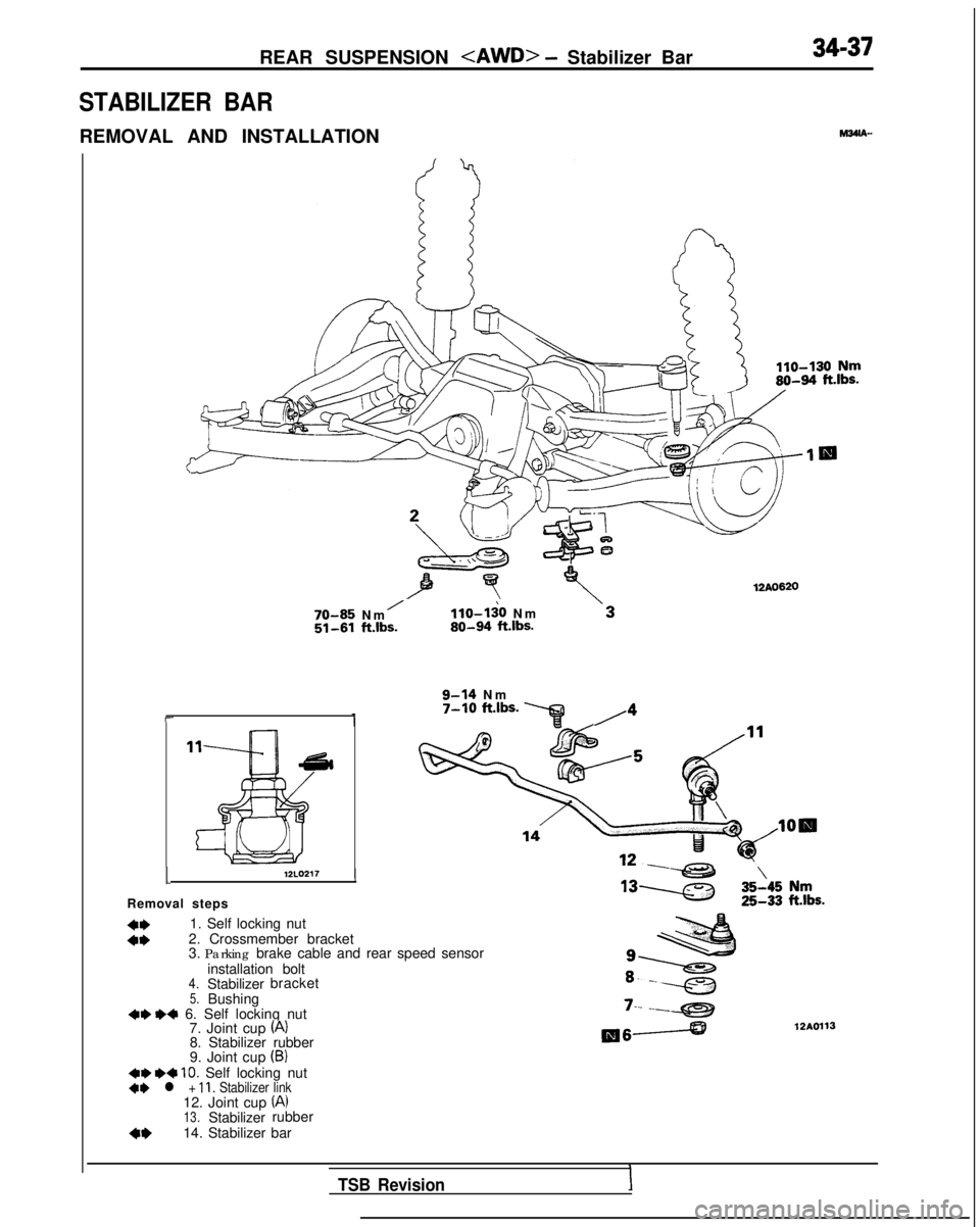 MITSUBISHI GALANT 1989 Service Repair Manual REAR SUSPENSION <AWD> - Stabilizer Bar
STABILIZER BAR
REMOVAL AND INSTALLATION
34-37
M36lA-
12AO620
70-85 N
m
/llo-li0 N
m
51-61 ft.lbs.80-94
ft.lbs.
9-14 N
m
7-10 ft.lbs. ‘q,4I-
112L0217
Remova MITSUBISHI GALANT 1989 Service Repair Manual REAR SUSPENSION <AWD> - Stabilizer Bar
STABILIZER BAR
REMOVAL AND INSTALLATION
34-37
M36lA-
12AO620
70-85 N
m
/llo-li0 N
m
51-61 ft.lbs.80-94
ft.lbs.
9-14 N
m
7-10 ft.lbs. ‘q,4I-
112L0217
Remova