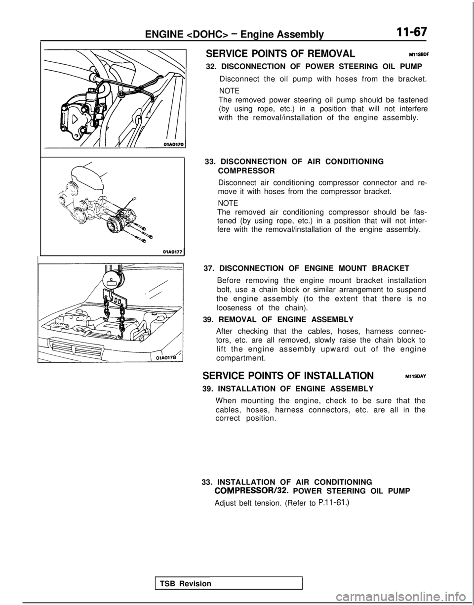 MITSUBISHI GALANT 1989  Service Repair Manual ENGINE <DOHC> - Engine AssemblyII-67
SERVICE POINTS OF REMOVAL
MllSBDF
32. DISCONNECTION OF POWER STEERING OIL PUMP Disconnect the oil pump with hoses from the bracket.
NOTE
The removed power steering