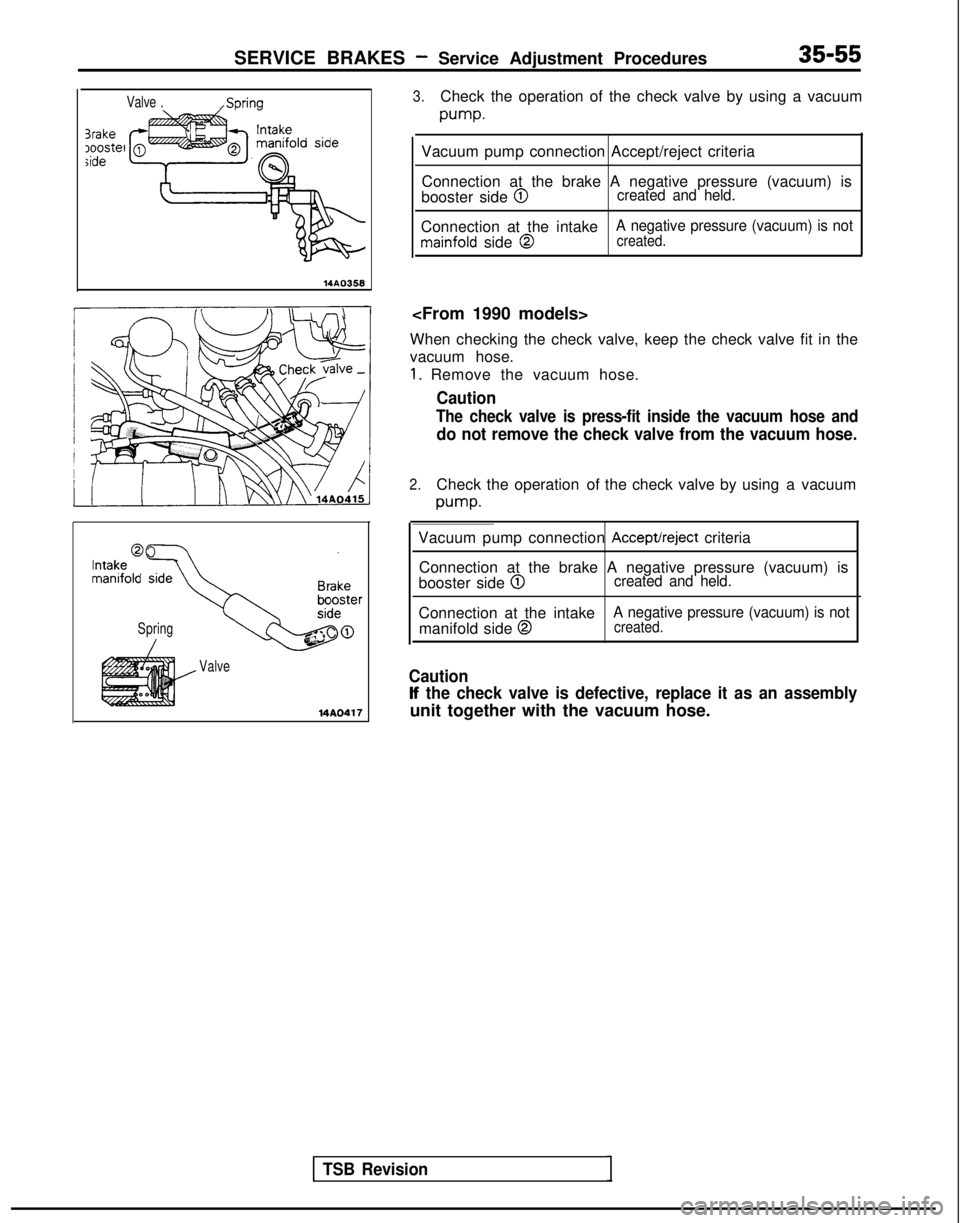 MITSUBISHI GALANT 1989 Service Repair Manual SERVICE BRAKES - Service Adjustment Procedures35-55
Valve .,Spring
3rake)oostelside
14AO358
3.Check the operation of the check valve by using a vacuum
pump.
Vacuum pump connection Accept/reject criter MITSUBISHI GALANT 1989 Service Repair Manual SERVICE BRAKES - Service Adjustment Procedures35-55
Valve .,Spring
3rake)oostelside
14AO358
3.Check the operation of the check valve by using a vacuum
pump.
Vacuum pump connection Accept/reject criter