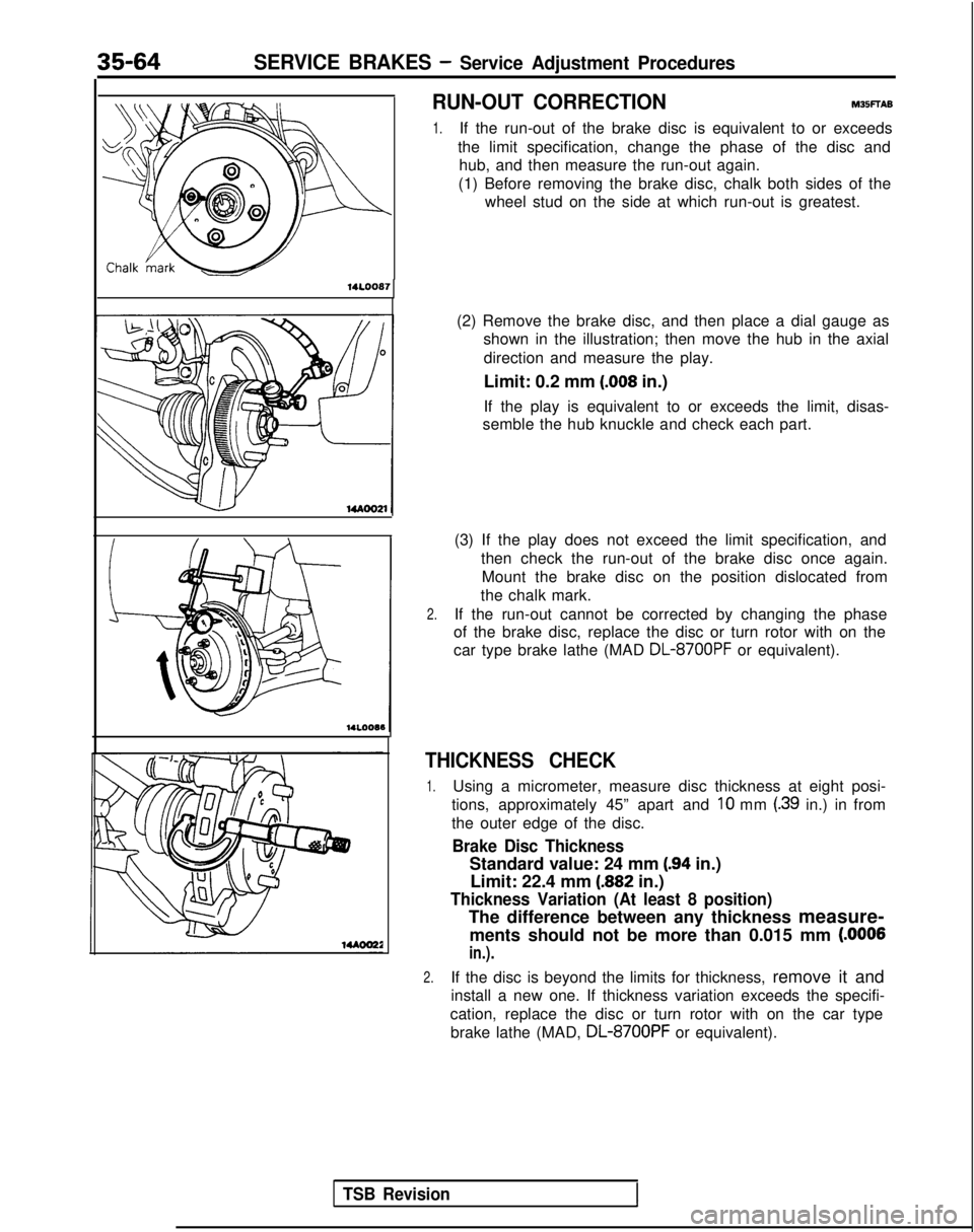 MITSUBISHI GALANT 1989  Service Repair Manual 35-64SERVICE BRAKES - Service Adjustment Procedures
RUN-OUT CORRECTIONM35FTAB
1.If the run-out of the brake disc is equivalent to or exceeds
the limit specification, change the phase of the disc and h