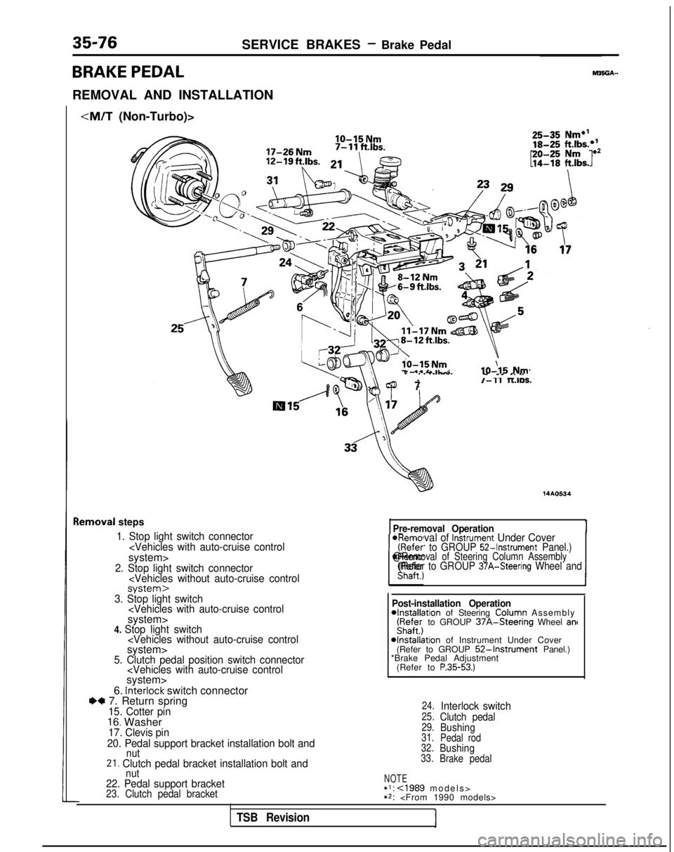 MITSUBISHI GALANT 1989 Service Repair Manual 35-76SERVICE BRAKES - Brake Pedal
BRAKE PEDAL
REMOVAL AND INSTALLATION
<M/T (Non-Turbo)>
IO-15 Nm
lo-15 Nm7 .*&&IL-IO-\15 Nm
lemoval
steps
1. Stop light switch connector
<Vehicles with auto-cruise co MITSUBISHI GALANT 1989 Service Repair Manual 35-76SERVICE BRAKES - Brake Pedal
BRAKE PEDAL
REMOVAL AND INSTALLATION
<M/T (Non-Turbo)>
IO-15 Nm
lo-15 Nm7 .*&&IL-IO-\15 Nm
lemoval
steps
1. Stop light switch connector
<Vehicles with auto-cruise co