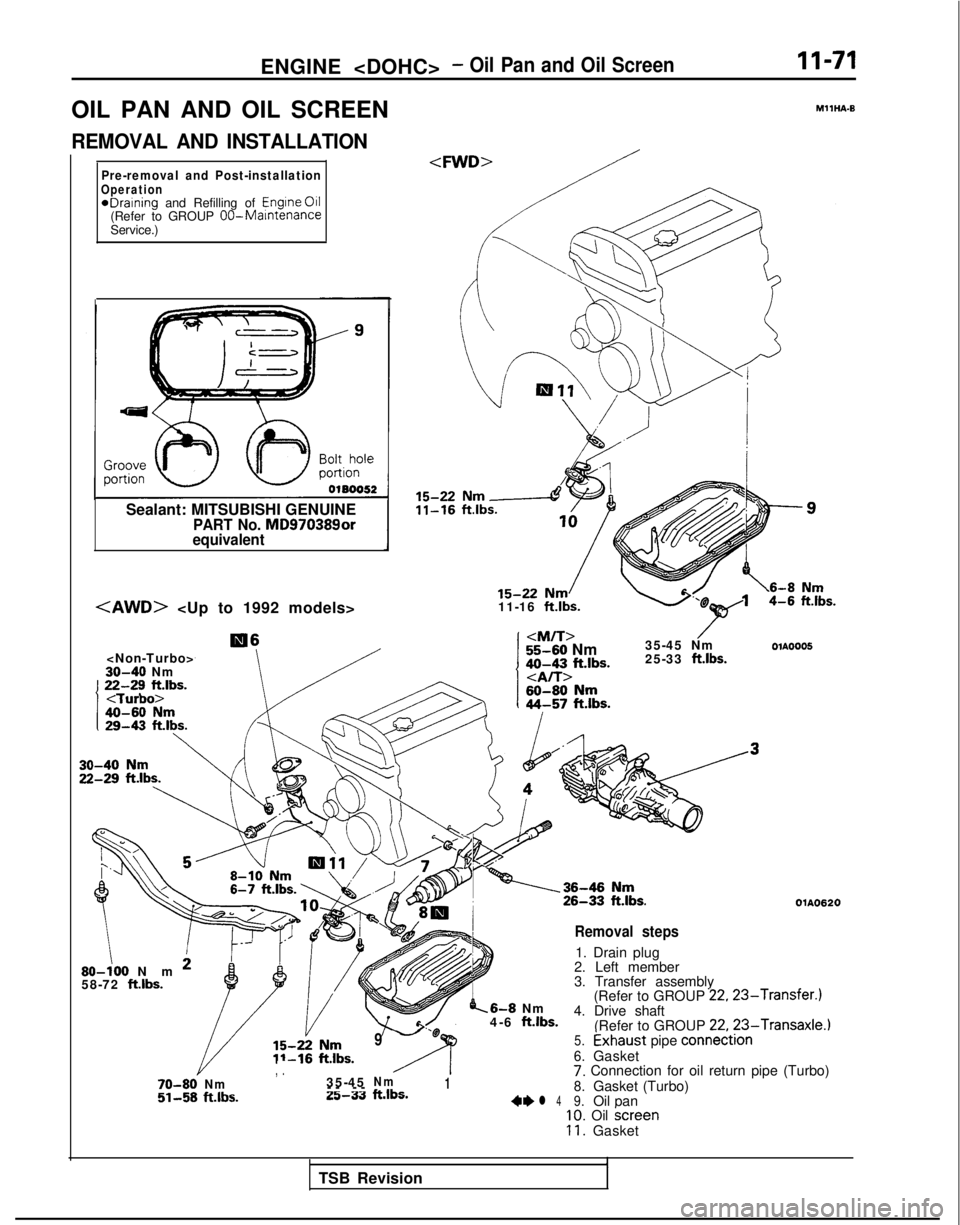 MITSUBISHI GALANT 1989 Service Repair Manual ENGINE <DOHC>- Oil Pan and Oil Screen11-71
OIL PAN AND OIL SCREEN
REMOVAL AND INSTALLATION
Pre-removal and Post-installationOperation*Draining and Refilling of
Engine
011(Refer to GROUP OO-Mamtenanc MITSUBISHI GALANT 1989 Service Repair Manual ENGINE <DOHC>- Oil Pan and Oil Screen11-71
OIL PAN AND OIL SCREEN
REMOVAL AND INSTALLATION
Pre-removal and Post-installationOperation*Draining and Refilling of
Engine
011(Refer to GROUP OO-Mamtenanc