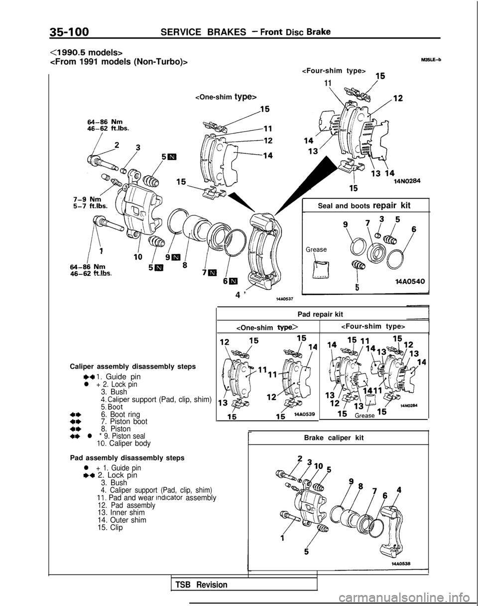 MITSUBISHI GALANT 1989  Service Repair Manual 35-100SERVICE BRAKES - Front Disc Brake
<1990.5 models>
<From 1991 models (Non-Turbo)> <Four-shim type>
11 M35LE-b
<One-shim type>/a
14N0284
I
.
64-88 Nmft Iha~5a’ P7El- I SW
Caliper assembly disass