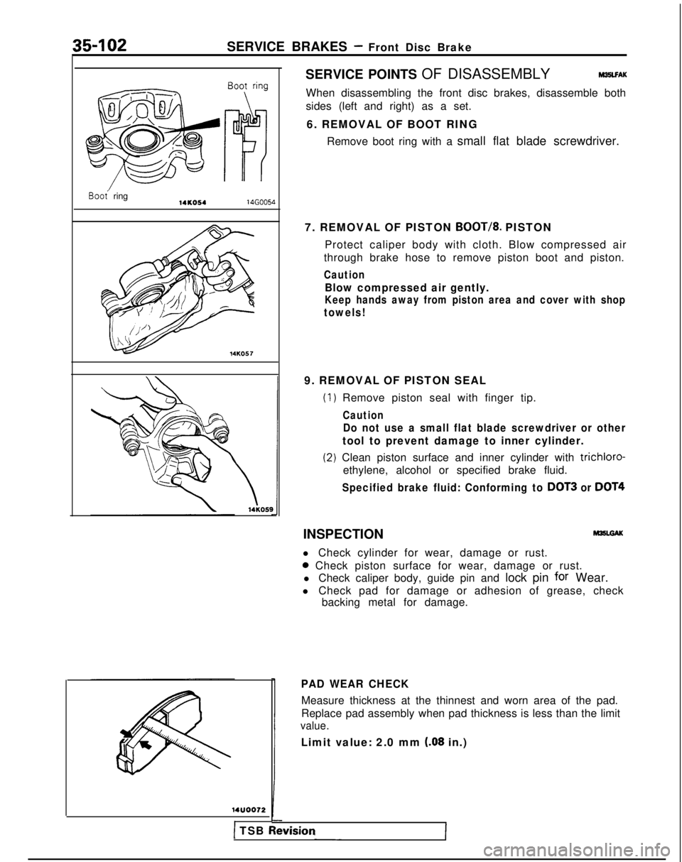 MITSUBISHI GALANT 1989  Service Repair Manual 35-102SERVICE BRAKES - Front Disc Brake
Boo; ring14KO5414G0054
14KO57
14UOO72
I
SERVICE POINTS OF DISASSEMBLYMSLFAK
When disassembling the front disc brakes, disassemble both
sides (left and right) as