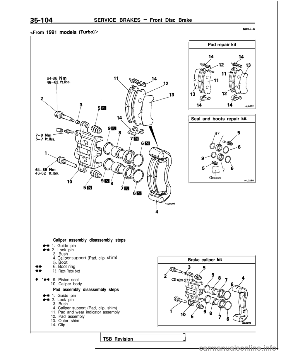 MITSUBISHI GALANT 1989  Service Repair Manual 35-104SERVICE BRAKES - Front Disc Brake
<From 1991 models 
(Turbo)>hl3SLE-C
64-86 Nm46-62 ft.lbs.
46-62 ft.lbs.
Caliper assembly disassembly steps
W+ 1. Guide pinI)4 2. Lock pin 3. Bush
4.  Calioer
 
