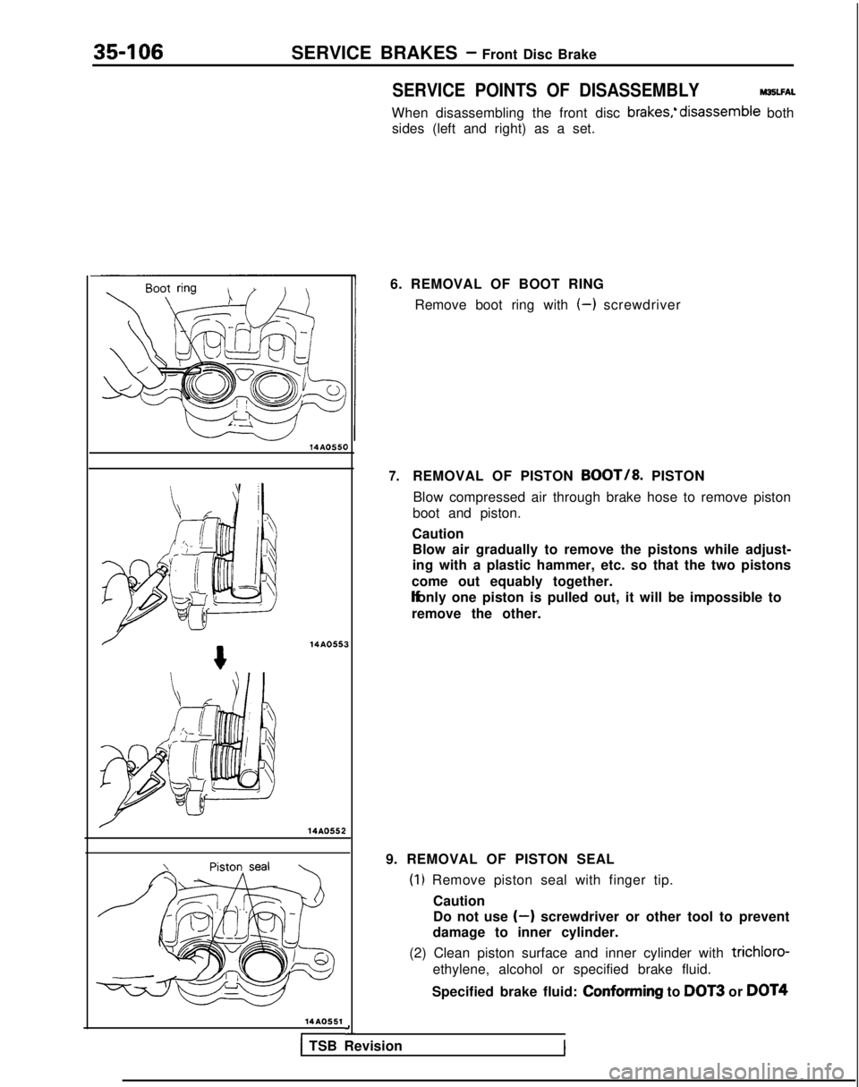 MITSUBISHI GALANT 1989  Service Repair Manual 35-106SERVICE BRAKES - Front Disc Brake
SERVICE POINTS OF DISASSEMBLYM35LFAL
When disassembling the front disc brakes;disassemble both
sides (left and right) as a set.
14AO550 14AO55
14AO551
I 3a-
6. 