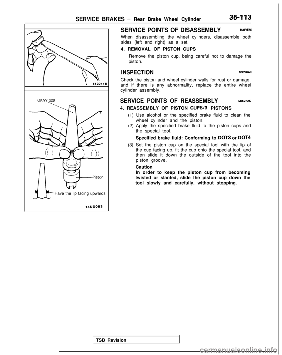 MITSUBISHI GALANT 1989  Service Repair Manual SERVICE BRAKES -Rear Brake Wheel Cylinder35-113
MB991008
Have the lip facing upwards.
14uoo93
SERVICE POINTS OF DISASSEMBLYM35VFAE
When disassembling the wheel cylinders, disassemble bothsides (left a