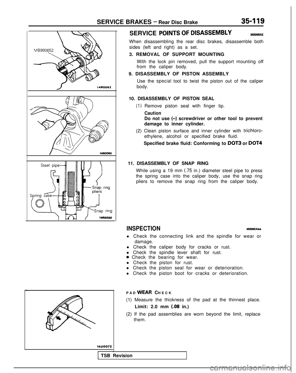 MITSUBISHI GALANT 1989  Service Repair Manual SERVICE BRAKES - Rear Disc Brake35-119
/14R0062
WUOO72
SERVICE POINTS OF DISASSEMBLYMSNBAE
When disassembling the rear disc brakes, disassemble both
sides (left and right) as a set.
3. REMOVAL OF SUPP