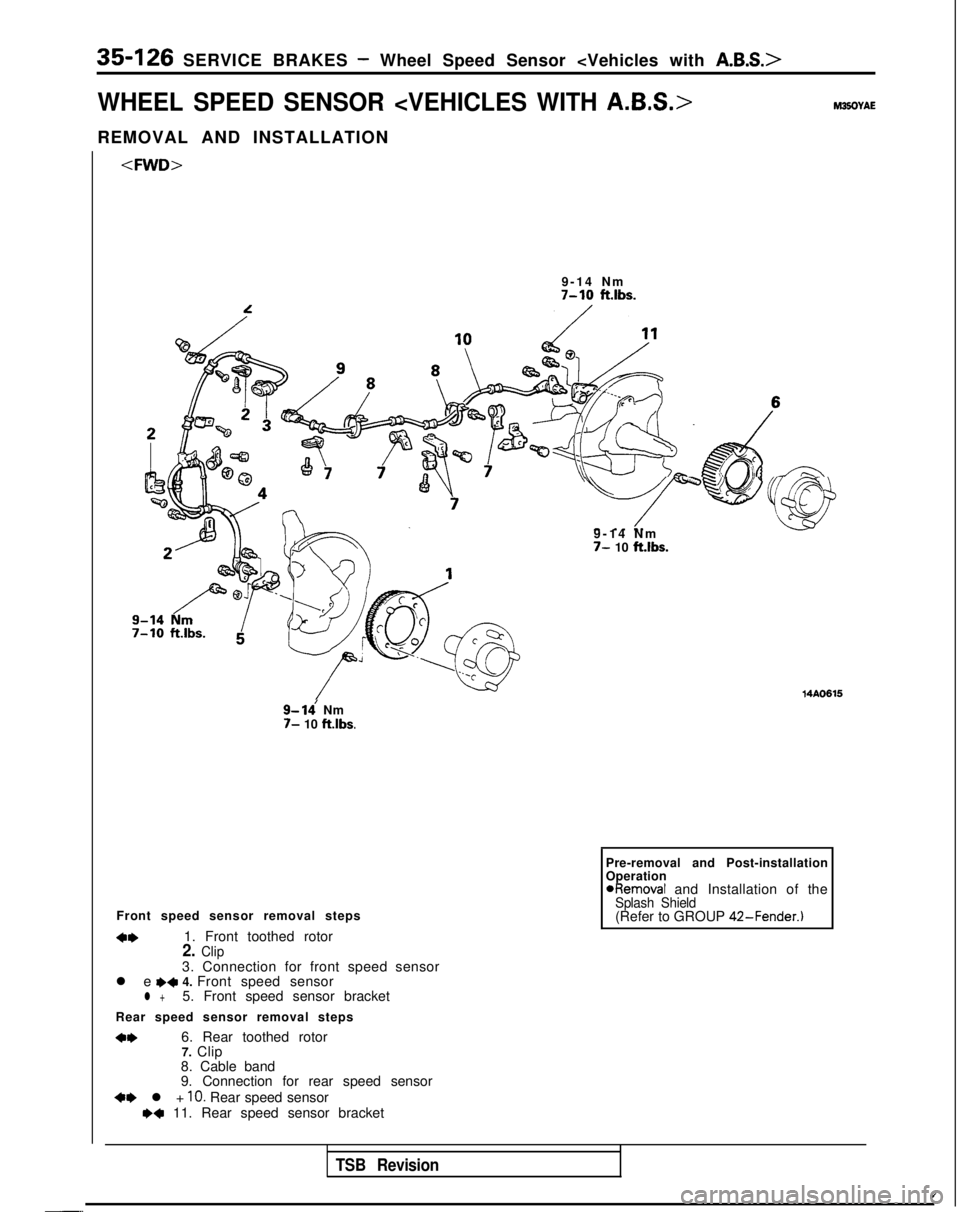 MITSUBISHI GALANT 1989  Service Repair Manual 35-126 SERVICE BRAKES - Wheel Speed Sensor <Vehicles with A.B.S.>
WHEEL SPEED SENSOR <VEHICLES WITH A.B.S.>M35oVAE
REMOVAL AND INSTALLATION<FWD>
9-14 Nm
7-10 ft.lbs.
9- ldNm7- 10 ft.lbs.
~~Q!-yJl~~@
9