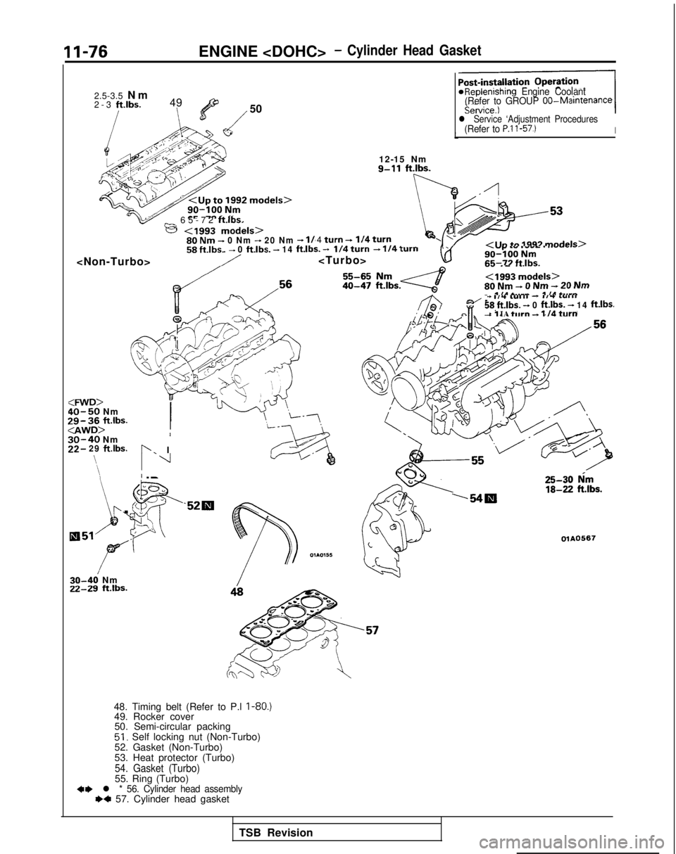 MITSUBISHI GALANT 1989 Service Repair Manual 11-76
ENGINE <DOHC>- Cylinder Head Gasket
2.5-3.5
N
m
2-3 ft.lbs.
49
l’/
50
_ 65-72 ftlbs.
e <I993 models>g ;yb,- 0 Nm - 20 Nm - l/m. - 0 ftlbs.
- 14 ft.lbs. -4 turn +I/4 turna ,a _..--/I In +n MITSUBISHI GALANT 1989 Service Repair Manual 11-76
ENGINE <DOHC>- Cylinder Head Gasket
2.5-3.5
N
m
2-3 ft.lbs.
49
l’/
50
_ 65-72 ftlbs.
e <I993 models>g ;yb,- 0 Nm - 20 Nm - l/m. - 0 ftlbs.
- 14 ft.lbs. -4 turn +I/4 turna ,a _..--/I In +n
