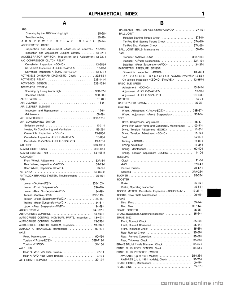 MITSUBISHI GALANT 1989  Service Repair Manual ALPHABETICAL INDEX1
A
ABS
Checking by the ABS Warnrng Light................
 . 35-68-l
Troubleshooting ...........................
35-l 5-l
ABS POWER RELAY, Chec
 k 35-74-l
ACCELERATOR CABLE
Inspectio