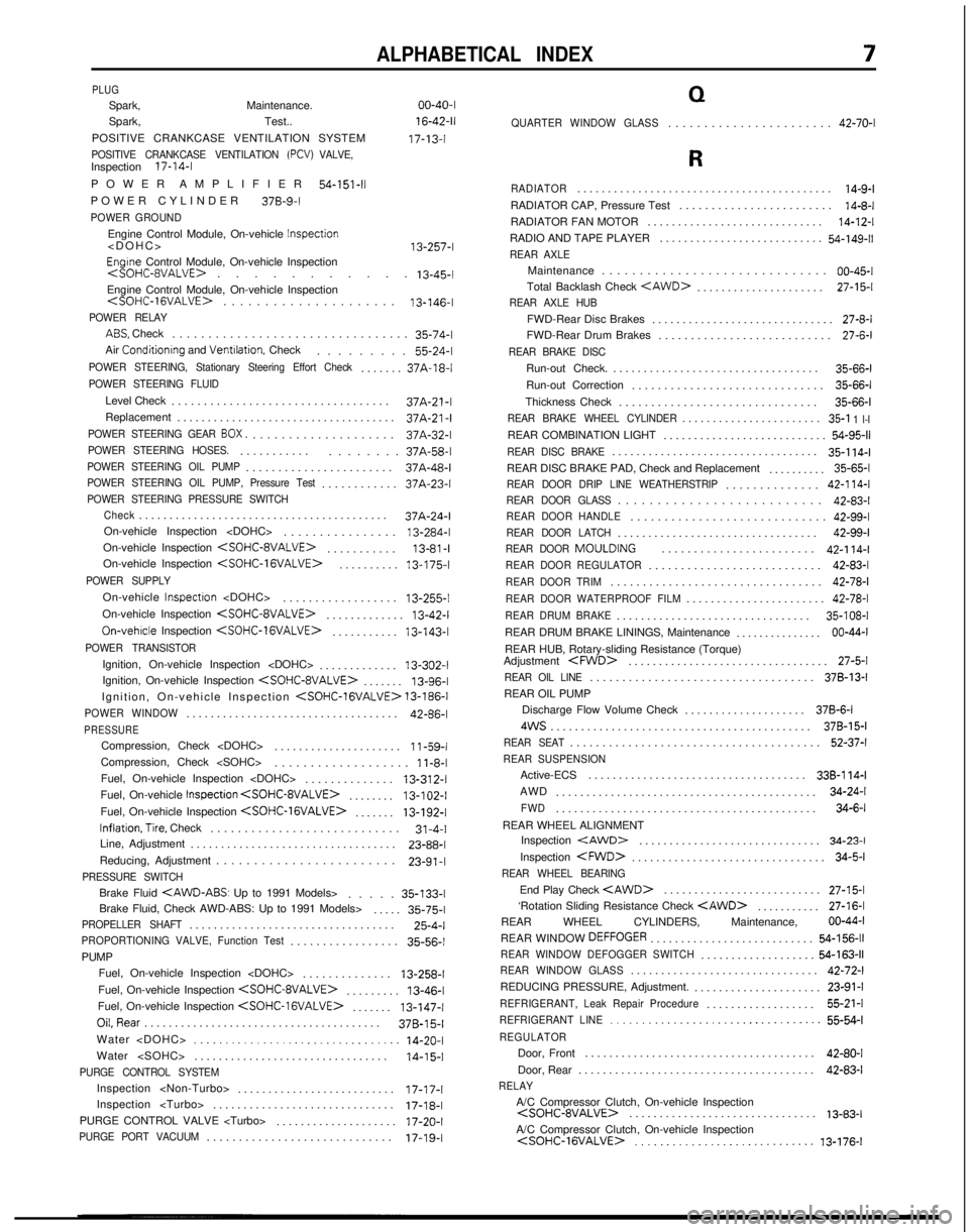 MITSUBISHI GALANT 1989  Service Repair Manual ALPHABETICAL INDEX
PLUGSpark, Maintenance. 00-40-I
Spark, Test.. 
16-42-11
POSITIVE CRANKCASE VENTILATION SYSTEM 17-13-l
POSITIVE CRANKCASE VENTILATION (PCV) VALVE,Inspection
17-14-I
POWER AMPLIFIER
5