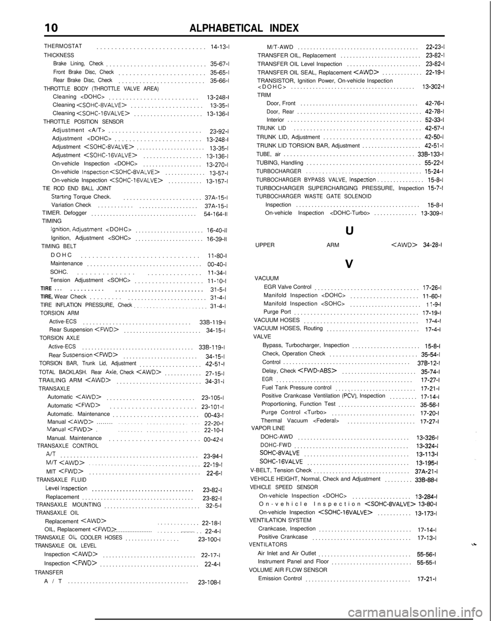 MITSUBISHI GALANT 1989 Service Repair Manual 10ALPHABETICAL INDEX
THERMOSTAT
.............................
.
14-13-I
THICKNESS
Brake Lining, Check
............................
. 35-67-l
Front Brake Disc, Check.......................
. 35-65-l MITSUBISHI GALANT 1989 Service Repair Manual 10ALPHABETICAL INDEX
THERMOSTAT
.............................
.
14-13-I
THICKNESS
Brake Lining, Check
............................
. 35-67-l
Front Brake Disc, Check.......................
. 35-65-l
