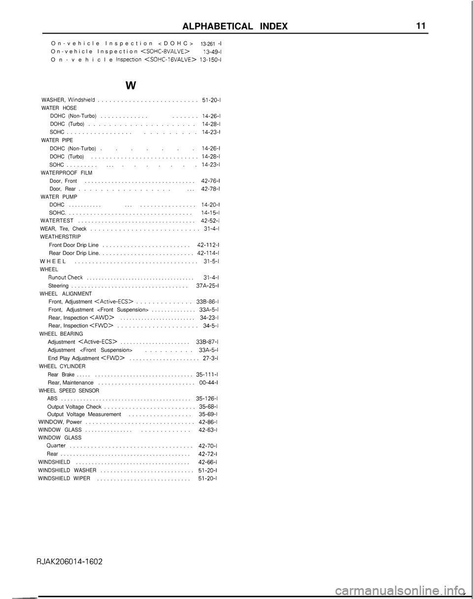 MITSUBISHI GALANT 1989 Service Repair Manual ALPHABETICAL INDEX
11
On-vehicle Inspection <DOHC>13-261 -IOn-vehicle Inspection <SOHC-8VALVE> 13-49-l
On-vehicle Inspection
<SOHC-lGVALVE> 13-150-I
W
WASHER, Windshreld.........................
. MITSUBISHI GALANT 1989 Service Repair Manual ALPHABETICAL INDEX
11
On-vehicle Inspection <DOHC>13-261 -IOn-vehicle Inspection <SOHC-8VALVE> 13-49-l
On-vehicle Inspection
<SOHC-lGVALVE> 13-150-I
W
WASHER, Windshreld.........................
.