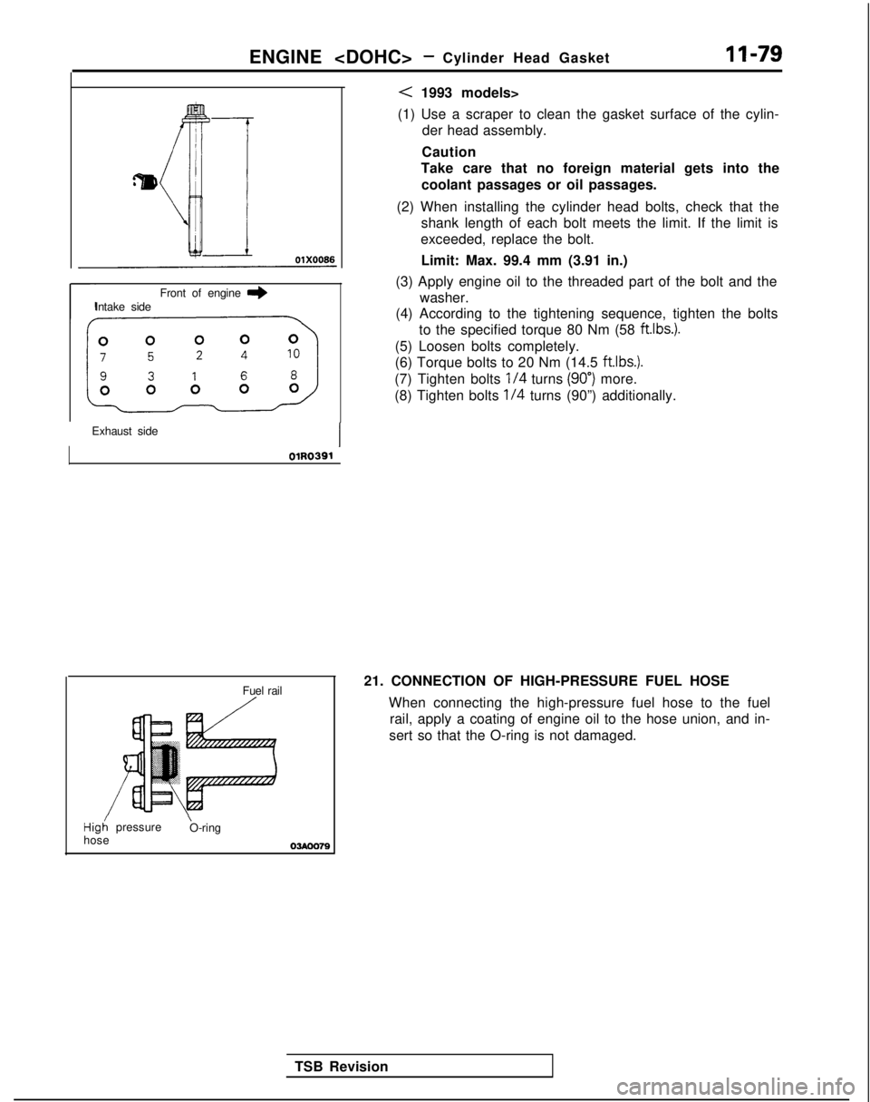 MITSUBISHI GALANT 1989  Service Repair Manual ENGINE <DOHC>- Cylinder Head Gasket11-79
Front of engine I)Intake side
Exhaust side
OlR0391
Fuel rail/
Hig; pressure \
O-ring
hose
03Aoo79
< 1993 models>
(1) Use a scraper to clean the gasket surface 