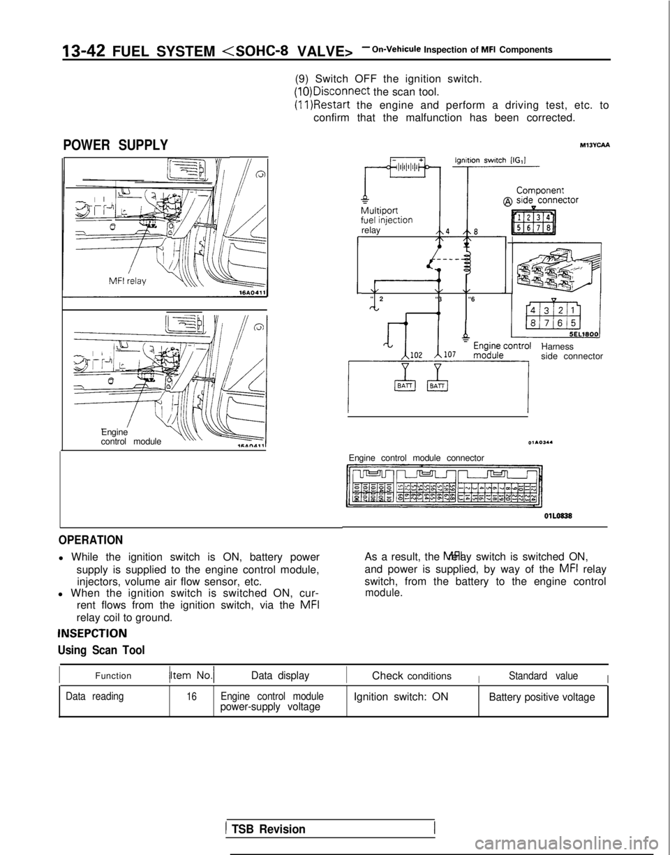 MITSUBISHI GALANT 1989 Service Repair Manual 13-42 FUEL SYSTEM <SOHC-8 VALVE>- On-Vehicule Inspection of MFI Components
(9) Switch OFF the ignition switch. (10)Disconnect
the scan tool. (11)Restart
the engine and perform a driving test, etc. t MITSUBISHI GALANT 1989 Service Repair Manual 13-42 FUEL SYSTEM <SOHC-8 VALVE>- On-Vehicule Inspection of MFI Components
(9) Switch OFF the ignition switch. (10)Disconnect
the scan tool. (11)Restart
the engine and perform a driving test, etc. t