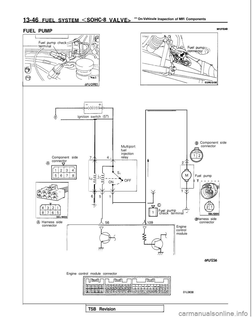 MITSUBISHI GALANT 1989 Service Repair Manual 13-46 FUEL SYSTEM <SOHC-8
VALVE>- On-Vehicule Inspection of MFI Components
FUEL PUMP
MlBYEAB
@ Component side connector
-
\
1Fuel pump M
$
1
I
-
Multiportfuel
injection
relay
Component side
7/-/
L2 MITSUBISHI GALANT 1989 Service Repair Manual 13-46 FUEL SYSTEM <SOHC-8
VALVE>- On-Vehicule Inspection of MFI Components
FUEL PUMP
MlBYEAB
@ Component side connector
-
\
1Fuel pump M
$
1
I
-
Multiportfuel
injection
relay
Component side
7/-/
L2