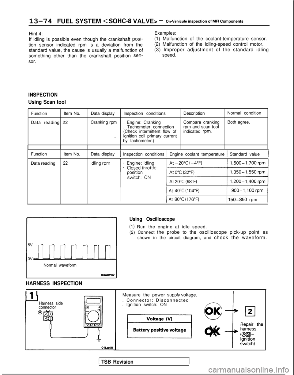 MITSUBISHI GALANT 1989 Service Repair Manual 13-74 FUEL SYSTEM <SOHC-8
VALVE> -On-Vehicule inspection of MFI Components
Hint 4:
If idling is possible even though the crankshaft posi-
tion sensor indicated rpm is a deviation from the standard MITSUBISHI GALANT 1989 Service Repair Manual 13-74 FUEL SYSTEM <SOHC-8
VALVE> -On-Vehicule inspection of MFI Components
Hint 4:
If idling is possible even though the crankshaft posi-
tion sensor indicated rpm is a deviation from the standard