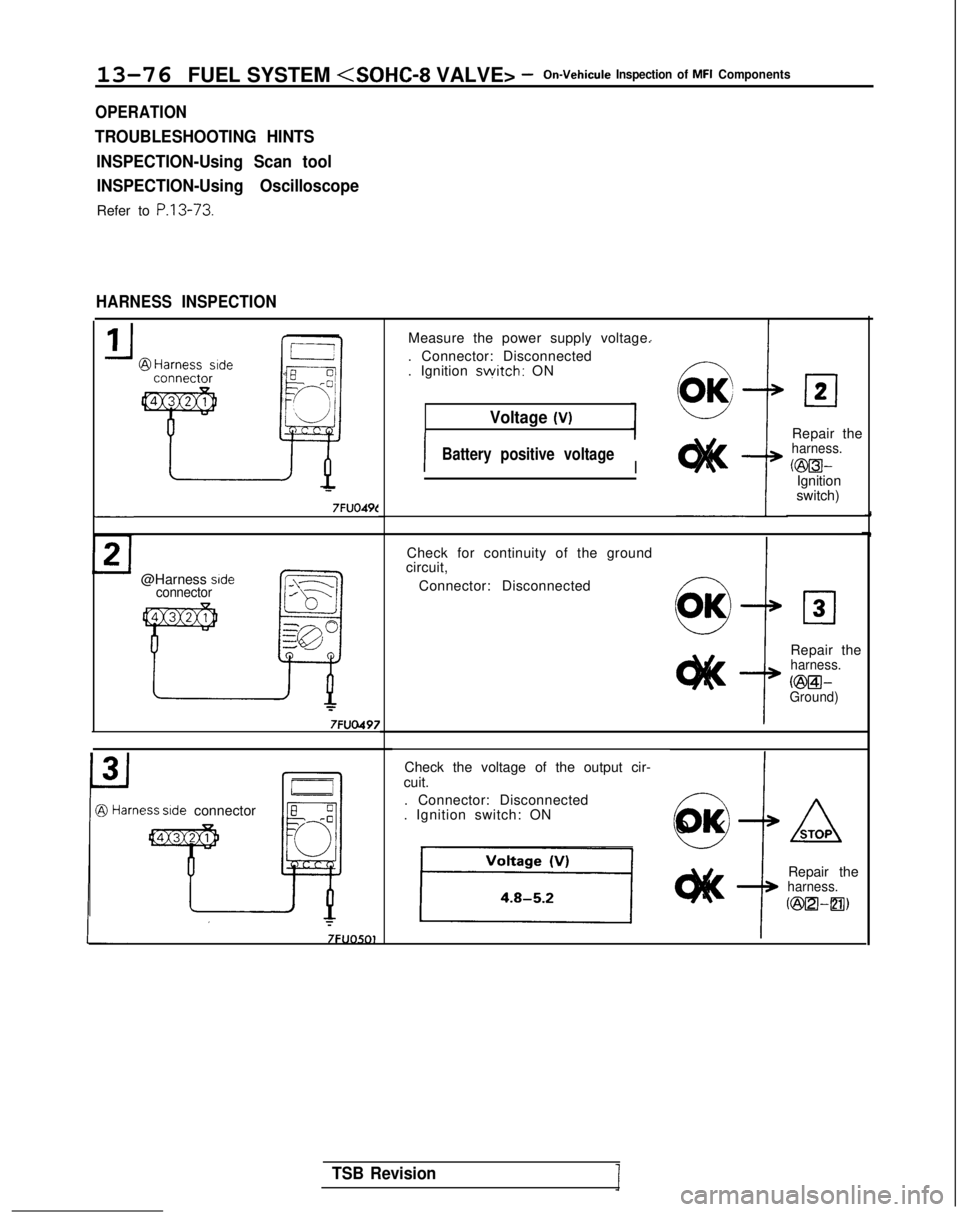 MITSUBISHI GALANT 1989 Service Repair Manual 13-76 FUEL SYSTEM <SOHC-8 VALVE> -On-Vehicule Inspection of MFI Components
OPERATION
TROUBLESHOOTING HINTS
INSPECTION-Using Scan toolINSPECTION-Using Oscilloscope
Refer to P.13-73.
HARNESS INSPECTION MITSUBISHI GALANT 1989 Service Repair Manual 13-76 FUEL SYSTEM <SOHC-8 VALVE> -On-Vehicule Inspection of MFI Components
OPERATION
TROUBLESHOOTING HINTS
INSPECTION-Using Scan toolINSPECTION-Using Oscilloscope
Refer to P.13-73.
HARNESS INSPECTION