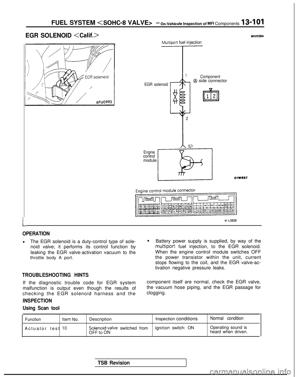 MITSUBISHI GALANT 1989 Service Repair Manual FUEL SYSTEM <SOHC-8
VALVE>- On-Vehicule Inspection of MFI Components13-101
EGR SOLENOID <Calif.>
L
Multiport fuel injection
EGR solenoid Component@I side connector
_ ”
Enginecontrol
module
LOlW557 MITSUBISHI GALANT 1989 Service Repair Manual FUEL SYSTEM <SOHC-8
VALVE>- On-Vehicule Inspection of MFI Components13-101
EGR SOLENOID <Calif.>
L
Multiport fuel injection
EGR solenoid Component@I side connector
_ ”
Enginecontrol
module
LOlW557