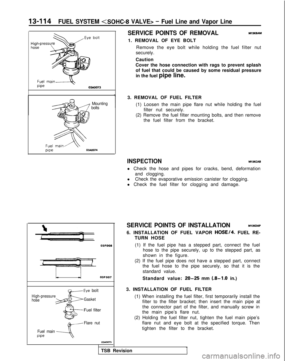 MITSUBISHI GALANT 1989 Service Repair Manual 13-114FUEL SYSTEM <SOHC-8 VALVE> - Fuel Line and Vapor Line
SERVICE POINTS OF REMOVAL
MlIKBAM
1. REMOVAL OF EYE BOLT Remove the eye bolt while holding the fuel filter nut
securely.
Caution
Cover the h MITSUBISHI GALANT 1989 Service Repair Manual 13-114FUEL SYSTEM <SOHC-8 VALVE> - Fuel Line and Vapor Line
SERVICE POINTS OF REMOVAL
MlIKBAM
1. REMOVAL OF EYE BOLT Remove the eye bolt while holding the fuel filter nut
securely.
Caution
Cover the h
