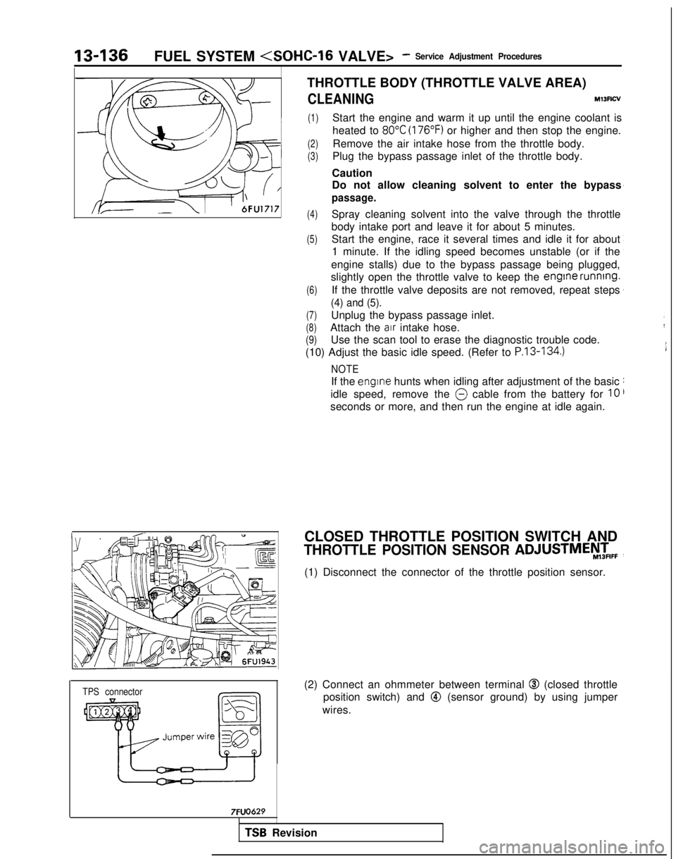 MITSUBISHI GALANT 1989 Service Repair Manual 13-136FUEL SYSTEM <SOHC-16
VALVE>- Service Adjustment Procedures
TPS connector
7FUO629
THROTTLE BODY (THROTTLE VALVE AREA)
CLEANINGMl3Rcv
(1)Start the engine and warm it up until the engine coolant i MITSUBISHI GALANT 1989 Service Repair Manual 13-136FUEL SYSTEM <SOHC-16
VALVE>- Service Adjustment Procedures
TPS connector
7FUO629
THROTTLE BODY (THROTTLE VALVE AREA)
CLEANINGMl3Rcv
(1)Start the engine and warm it up until the engine coolant i