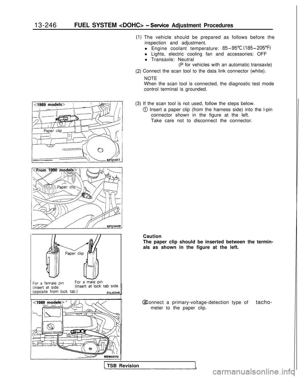 MITSUBISHI GALANT 1989  Service Repair Manual 13-246FUEL SYSTEM <DOHC> - Sewice Adjustment Procedures
17k&---,!E~,~~/iY I
(1) The vehicle should be prepared as follows before the
inspection and adjustment.
l Engine coolant temperature: 
85-95°C 