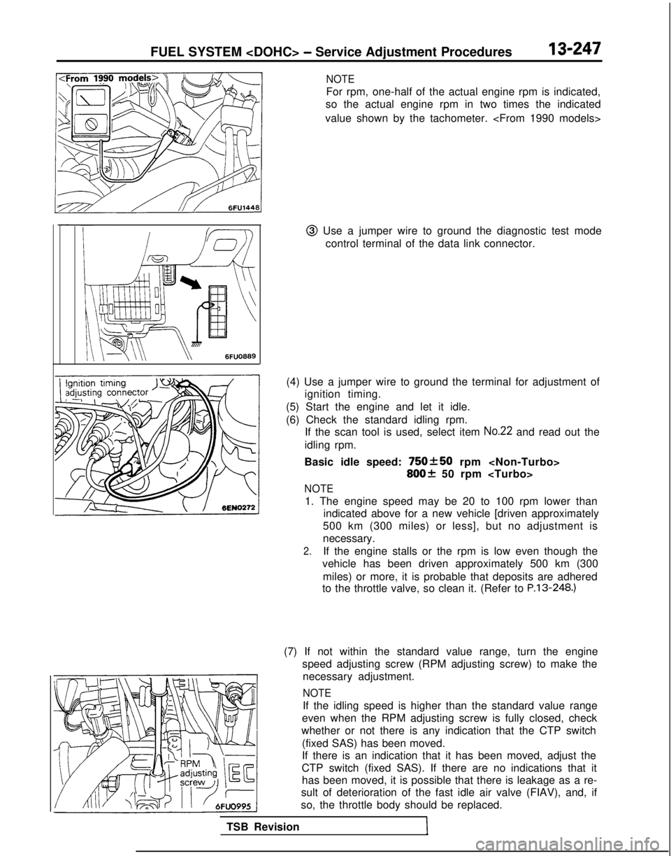 MITSUBISHI GALANT 1989  Service Repair Manual FUEL SYSTEM <DOHC> - Service Adjustment Procedures13-247
NOTE
For rpm, one-half of the actual engine rpm is indicated,
so the actual engine rpm in two times the indicated
value shown by the tachometer