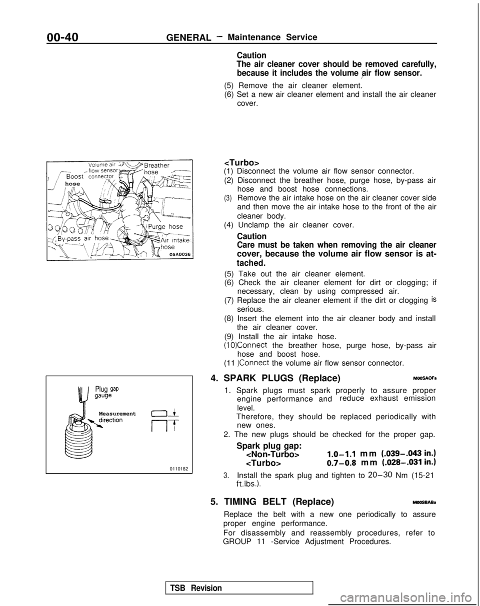 MITSUBISHI GALANT 1989  Service Service Manual 00-40GENERAL- Maintenance Service
Caution
The air cleaner cover should be removed carefully,
because it includes the volume air flow sensor.
/
(5) Remove the air cleaner element.(6) Set a new air clea