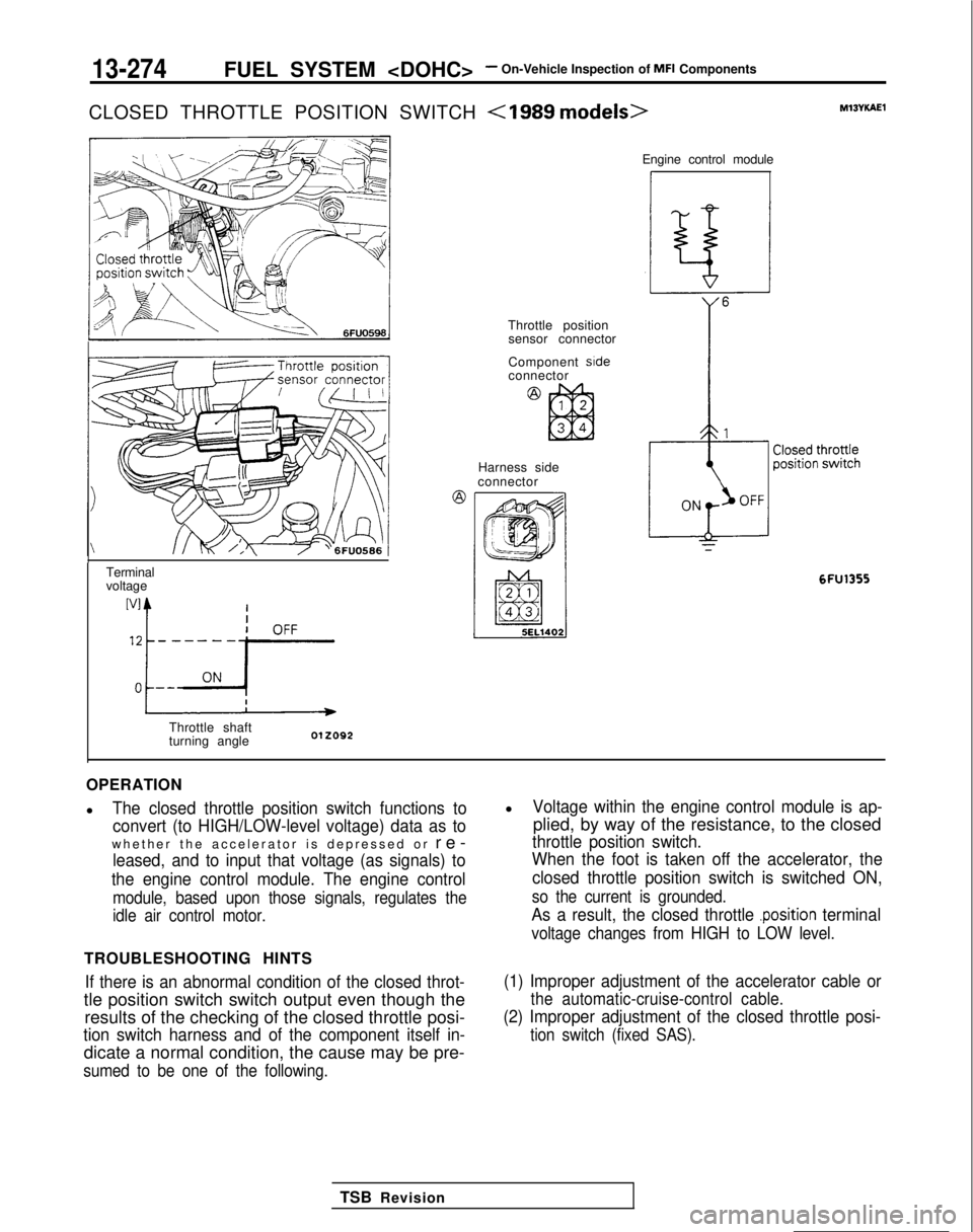 MITSUBISHI GALANT 1989 Service Repair Manual 13-274FUEL SYSTEM <DOHC>- On-Vehicle Inspection of MFI Components
CLOSED THROTTLE POSITION SWITCH
<IS89 models>MlSYKAEl
Terminal
voltage
Throttle shaft
turning angle Engine control module
1
Throttle MITSUBISHI GALANT 1989 Service Repair Manual 13-274FUEL SYSTEM <DOHC>- On-Vehicle Inspection of MFI Components
CLOSED THROTTLE POSITION SWITCH
<IS89 models>MlSYKAEl
Terminal
voltage
Throttle shaft
turning angle Engine control module
1
Throttle