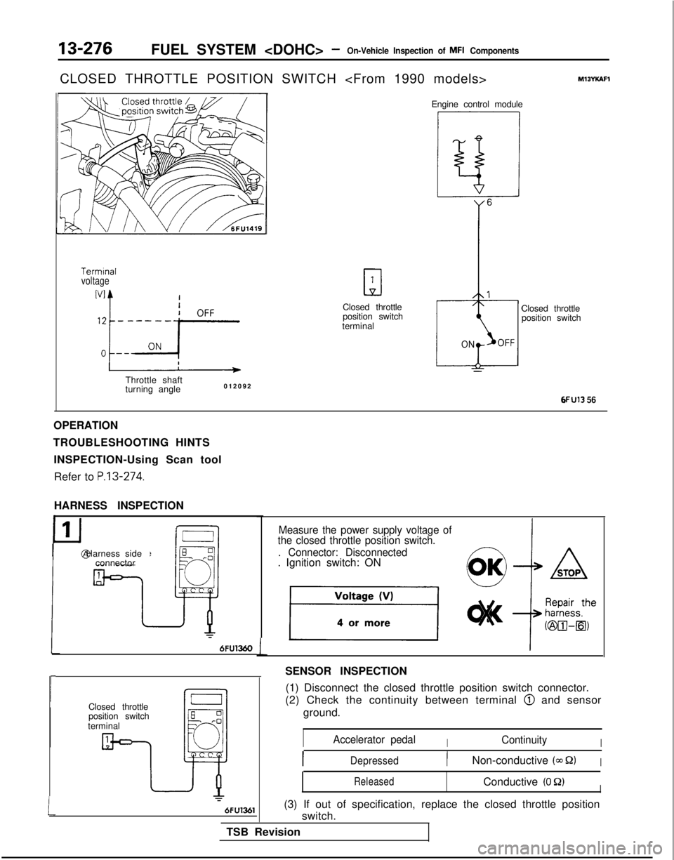 MITSUBISHI GALANT 1989 Service Repair Manual 13-276FUEL SYSTEM <DOHC> -On-Vehicle Inspection of MFI Components
CLOSED THROTTLE POSITION SWITCH <From 1990 models>
Termrnalvoltage
Throttle shaft
turning angle012092
a
1
Closed throttle
position swi MITSUBISHI GALANT 1989 Service Repair Manual 13-276FUEL SYSTEM <DOHC> -On-Vehicle Inspection of MFI Components
CLOSED THROTTLE POSITION SWITCH <From 1990 models>
Termrnalvoltage
Throttle shaft
turning angle012092
a
1
Closed throttle
position swi