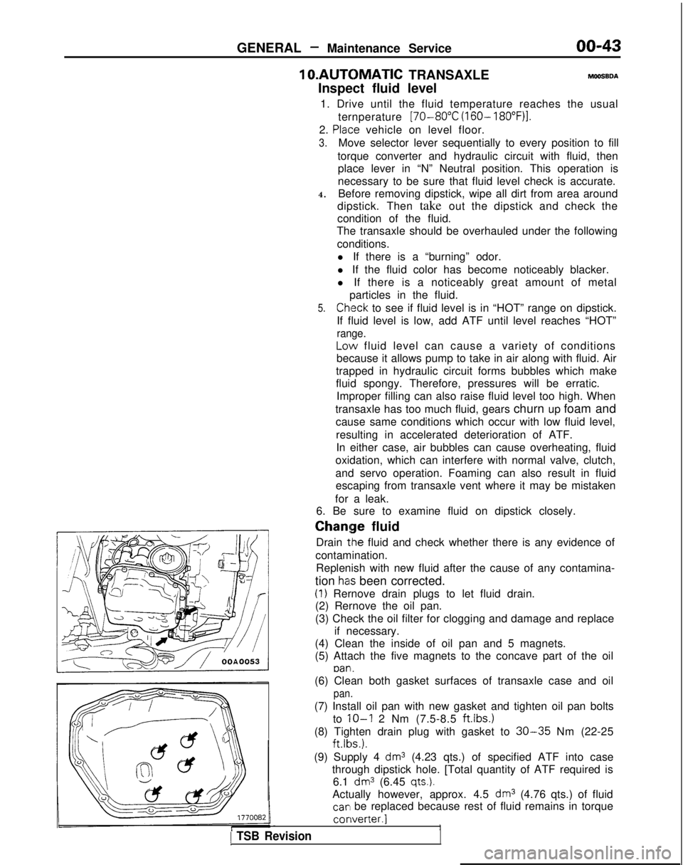 MITSUBISHI GALANT 1989  Service Repair Manual GENERAL - Maintenance Service00-43
1 
O.AUTOMATIC
 TRANSAXLE
Inspect fluid levelMOOSSDA
1. Drive until the fluid temperature reaches the usual ternperature 
[70-80°C (160- 18O”F)I.
2. Plaice vehicl